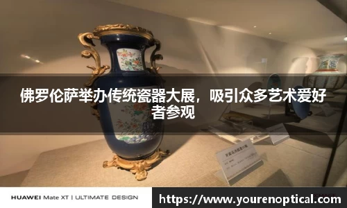 佛罗伦萨举办传统瓷器大展，吸引众多艺术爱好者参观