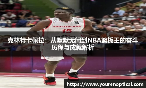 克林特卡佩拉：从默默无闻到NBA篮板王的奋斗历程与成就解析