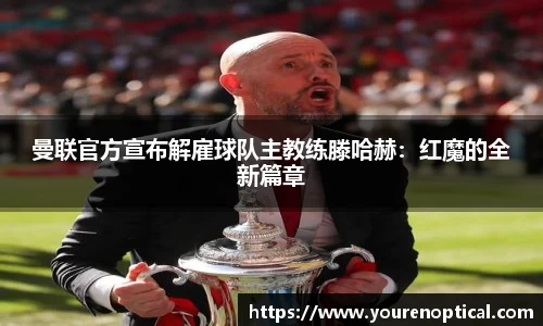 曼联官方宣布解雇球队主教练滕哈赫：红魔的全新篇章