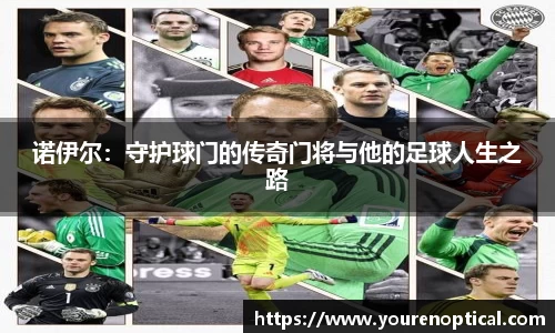 诺伊尔：守护球门的传奇门将与他的足球人生之路