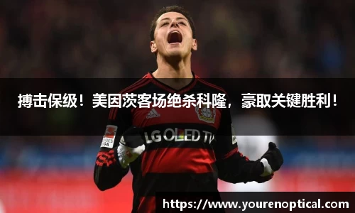 搏击保级！美因茨客场绝杀科隆，豪取关键胜利！