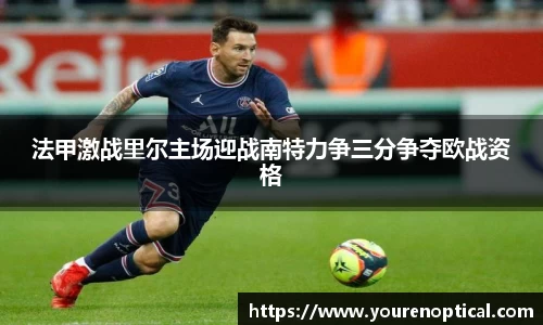 法甲激战里尔主场迎战南特力争三分争夺欧战资格