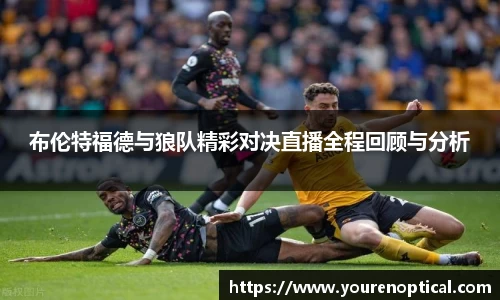 布伦特福德与狼队精彩对决直播全程回顾与分析