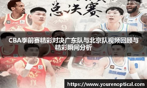 CBA季前赛精彩对决广东队与北京队视频回顾与精彩瞬间分析